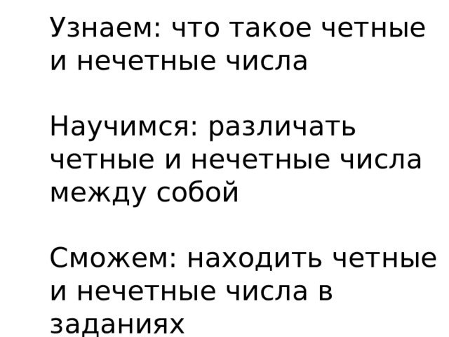 Узнаем: что такое четные и нечетные числа   Научимся: различать четные и нечетные числа между собой   Сможем: находить четные и нечетные числа в заданиях 