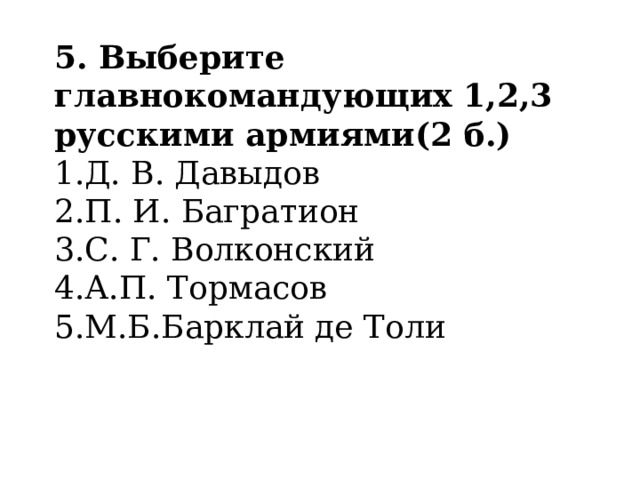 5. Выберите главнокомандующих 1,2,3 русскими армиями(2 б.) Д. В. Давыдов П. И. Багратион С. Г. Волконский А.П. Тормасов М.Б.Барклай де Толи 