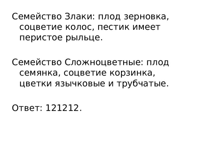 Семейство Злаки: плод зерновка, соцветие колос, пестик имеет перистое рыльце. Семейство Сложноцветные: плод семянка, соцветие корзинка, цветки язычковые и трубчатые.   Ответ: 121212. 