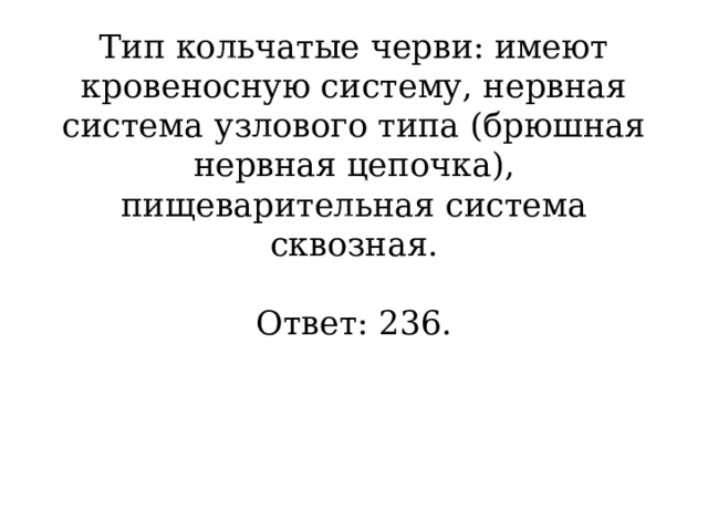 Тип кольчатые черви: имеют кровеносную систему, нервная система узлового типа (брюшная нервная цепочка), пищеварительная система сквозная.     Ответ: 236.   