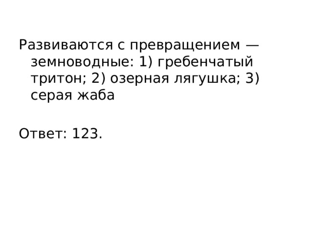 Развиваются с превращением  — земноводные: 1) гребенчатый тритон; 2) озерная лягушка; 3) серая жаба   Ответ: 123. 