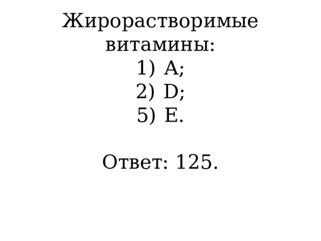 Жирорастворимые витамины:  1)  А;  2)  D;  5)  Е.     Ответ: 125. 