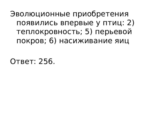 Эволюционные приобретения появились впервые у птиц: 2) теплокровность; 5) перьевой покров; 6) насиживание яиц Ответ: 256. 