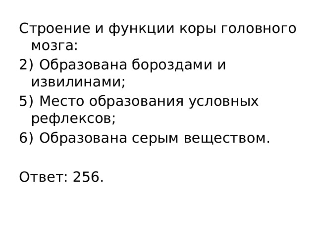 Строение и функции коры головного мозга: 2)  Образована бороздами и извилинами; 5)  Место образования условных рефлексов; 6)  Образована серым веществом.   Ответ: 256. 
