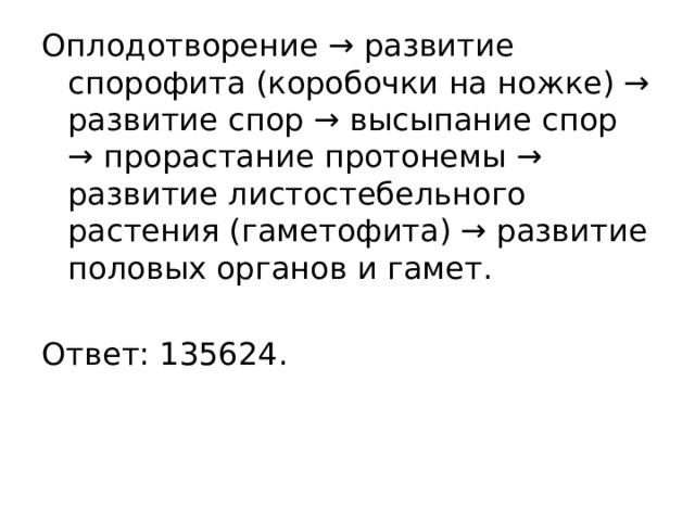 Оплодотворение → развитие спорофита (коробочки на ножке) → развитие спор → высыпание спор → прорастание протонемы → развитие листостебельного растения (гаметофита) → развитие половых органов и гамет.   Ответ: 135624. 