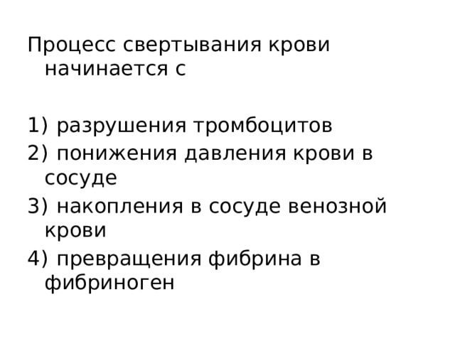 Процесс свертывания крови начинается с   1)  разрушения тромбоцитов 2)  понижения давления крови в сосуде 3)  накопления в сосуде венозной крови 4)  превращения фибрина в фибриноген 