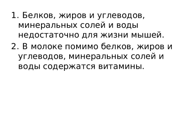 1.  Белков, жиров и углеводов, минеральных солей и воды недостаточно для жизни мышей. 2.  В молоке помимо белков, жиров и углеводов, минеральных солей и воды содержатся витамины. 