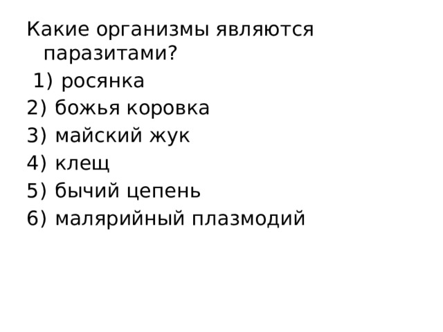 Какие организмы являются паразитами?   1)  росянка 2)  божья коровка 3)  майский жук 4)  клещ 5)  бычий цепень 6)  малярийный плазмодий 