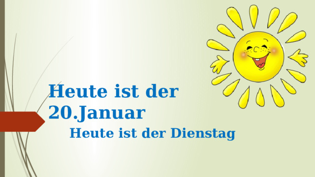 Heute ist der 20.Januar Heute ist der Dienstag 