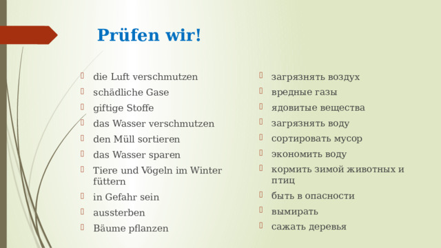 Prüfen wir!   die Luft verschmutzen schädliche Gase giftige Stoffe das Wasser verschmutzen den Müll sortieren das Wasser sparen Tiere und Vögeln im Winter füttern in Gefahr sein aussterben Bäume pflanzen загрязнять воздух вредные газы ядовитые вещества загрязнять воду сортировать мусор экономить воду кормить зимой животных и птиц быть в опасности вымирать сажать деревья 