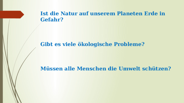 Ist die Natur auf unserem Planeten Erde in Gefahr?     Gibt es viele ökologische Probleme?     Müssen alle Menschen die Umwelt schützen? 