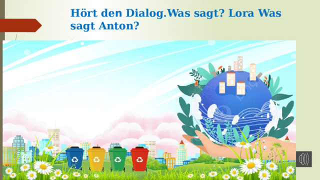 Hört dе n Dialog.Was sagt? Lora Was sagt Anton? 