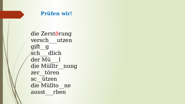 Prüfen wir!    die Zerst ö rung versch___utzen gift__g sch___dlich der Mü___l die Mülltr__nung zer__tören sc__ützen die Müllto__ne аusst___rben 