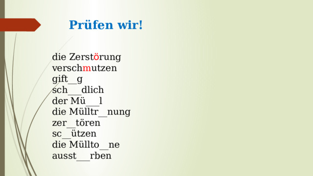 Prüfen wir!   die Zerst ö rung versch m utzen gift__g sch___dlich der Mü___l die Mülltr__nung zer__tören sc__ützen die Müllto__ne аusst___rben 