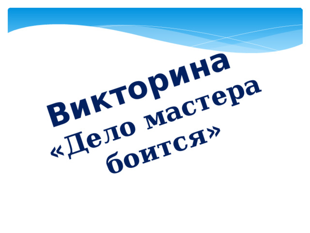 Викторина « Дело мастера боится » 