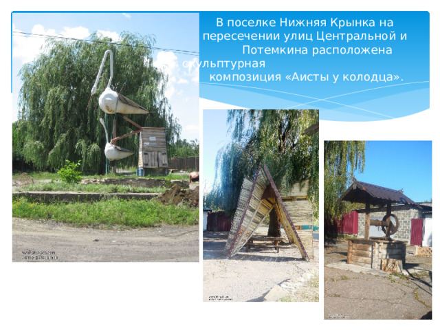  В поселке Нижняя Крынка на  пересечении улиц Центральной и  Потемкина расположена скульптурная  композиция «Аисты у колодца». 