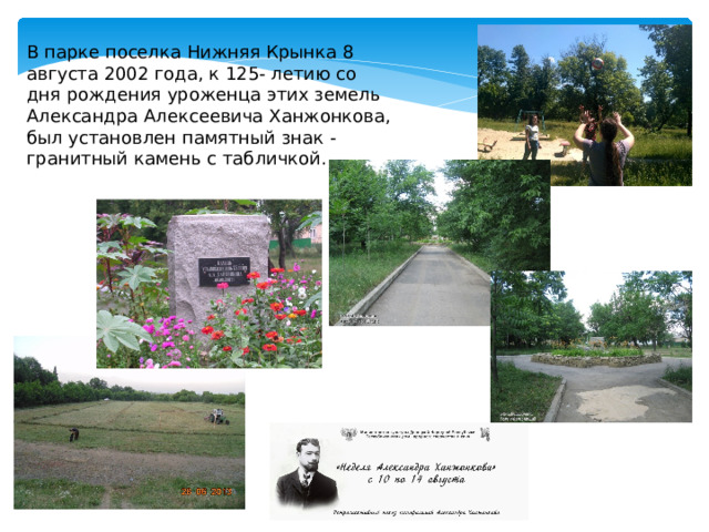 В парке поселка Нижняя Крынка 8 августа 2002 года, к 125- летию со дня рождения уроженца этих земель Александра Алексеевича Ханжонкова, был установлен памятный знак - гранитный камень с табличкой. 
