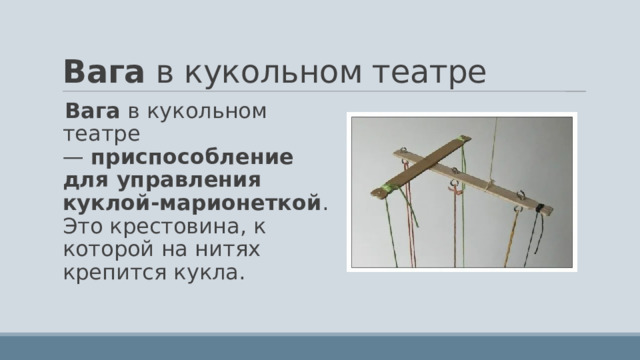 Вага  в кукольном театре Вага  в кукольном театре —  приспособление для управления куклой-марионеткой . Это крестовина, к которой на нитях крепится кукла.  