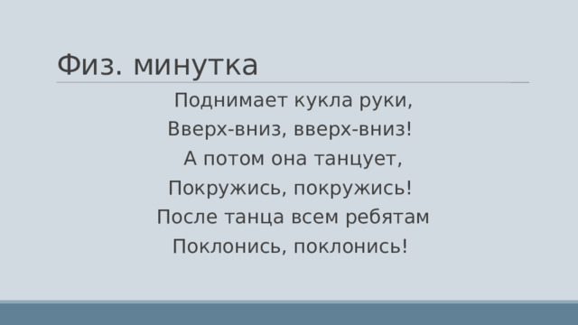 Физ. минутка Поднимает кукла руки, Вверх-вниз, вверх-вниз! А потом она танцует, Покружись, покружись! После танца всем ребятам Поклонись, поклонись! 