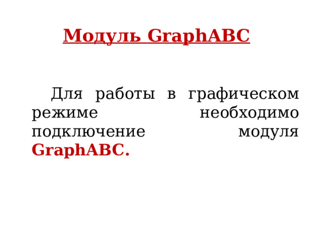 Модуль GraphABC Для работы в графическом режиме необходимо подключение модуля GraphABC . 