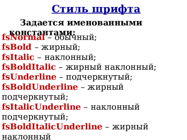 Стиль шрифта Задается именованными константами: fsNormal – обычный; fsBold – жирный; fsItalic – наклонный; fsBoldItalic – жирный наклонный; fsUnderline – подчеркнутый; fsBoldUnderline – жирный подчеркнутый; fsItalicUnderline – наклонный подчеркнутый; fsBoldItalicUnderline – жирный наклонный      подчеркнутый. 