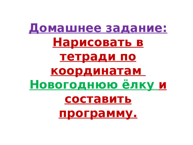 Домашнее задание: Нарисовать в тетради по координатам Новогоднюю ёлку и составить программу. 
