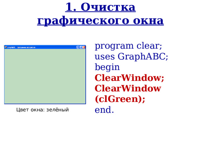 1. Очистка графического окна program clear; uses GraphABC; begin ClearWindow ; ClearWindow (cl Green ); end. Цвет окна: зелёный 