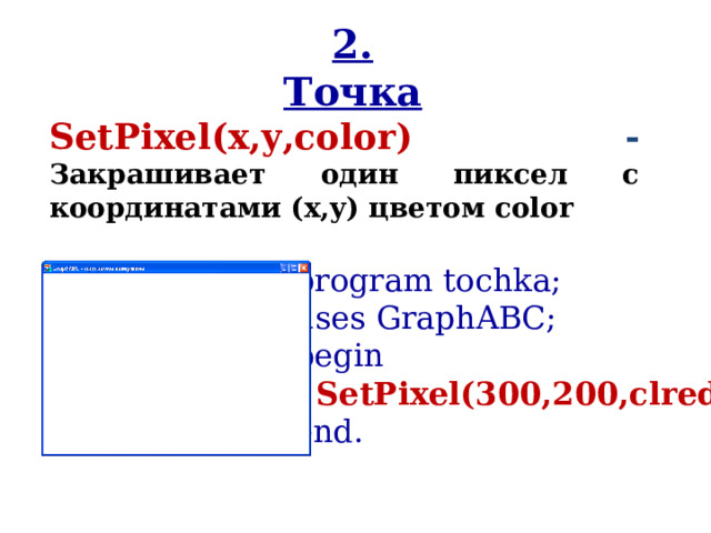 2. Точка SetPixel(x,y,color ) -  Закрашивает один пиксел с координатами (x,y) цветом color program tochka ; uses GraphABC; begin  SetPixel(300,200,clred); end. 