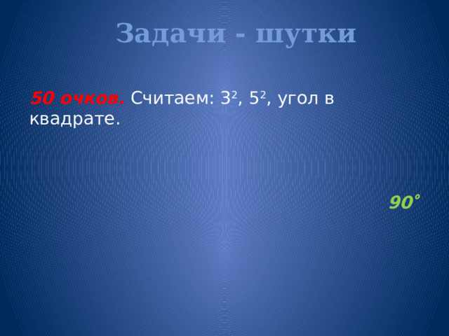 Задачи - шутки   50 очков.  Считаем: 3 2 , 5 2 , угол в квадрате. 90   