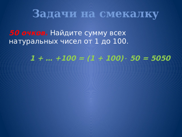 Задачи на смекалку   50 очков.  Найдите сумму всех натуральных чисел от 1 до 100.  1 + … +100 = (1 + 100)  50 = 5050  