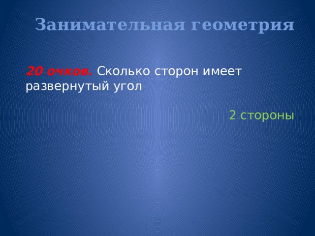 Занимательная геометрия   20 очков. Сколько  сторон имеет развернутый угол 2 стороны 