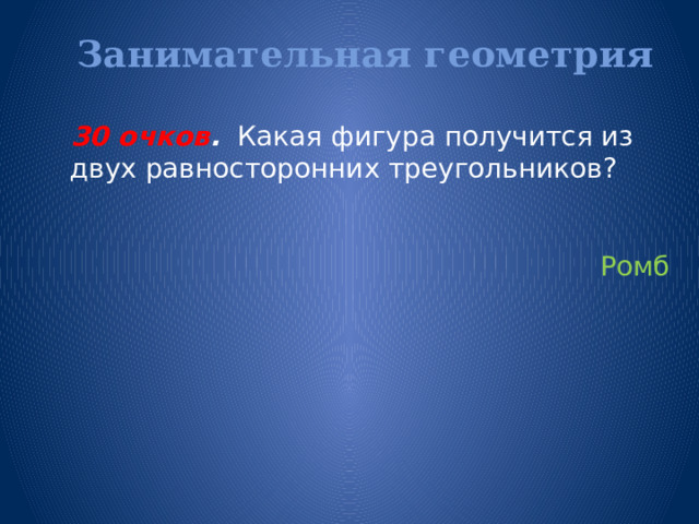 Занимательная геометрия   30 очков . Какая фигура получится из двух равносторонних треугольников?  Ромб 