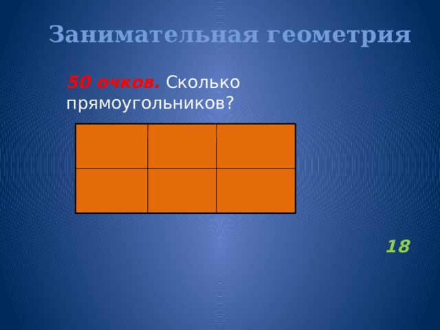 Занимательная геометрия   50 очков.  Сколько прямоугольников?  18       