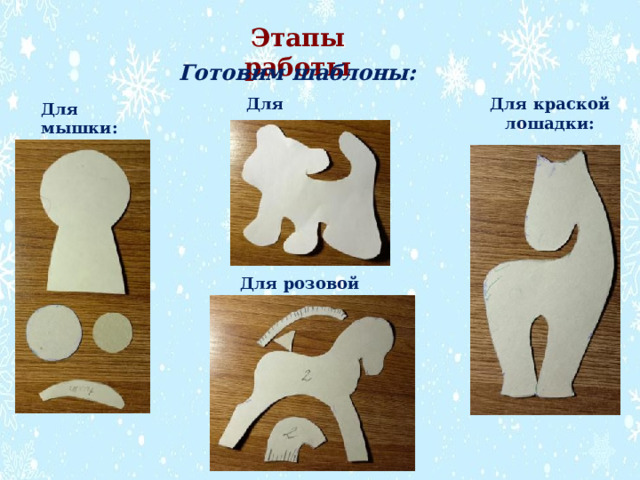 Этапы работы Готовим шаблоны: Для тигренка: Для краской лошадки: Для мышки: Для розовой лошадки: 