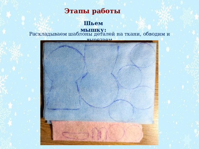 Этапы работы Шьем мышку: Раскладываем шаблоны деталей на ткани, обводим и вырезаем 