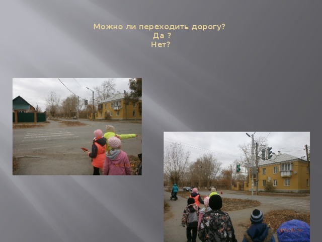 Можно ли переходить дорогу?   Да ?  Нет? 